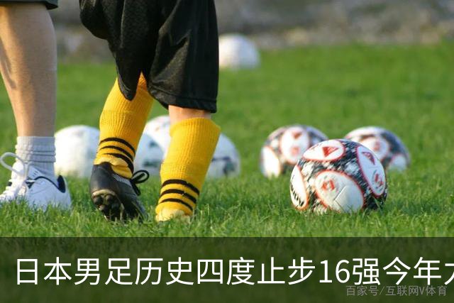 日本男足历史四度止步16强今年力图问鼎世界杯冠军