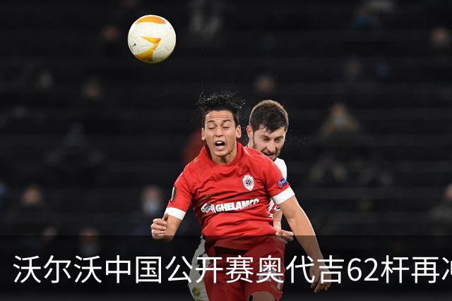 沃尔沃中国公开赛奥代吉62杆再冲冠 金子豪彭博T8